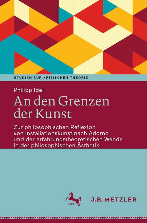 Book cover of An den Grenzen der Kunst: Zur philosophischen Reflexion von Installationskunst nach Adorno und der erfahrungstheoretischen Wende in der philosophischen Ästhetik (1. Aufl. 2022) (Studien zur Kritischen Theorie)