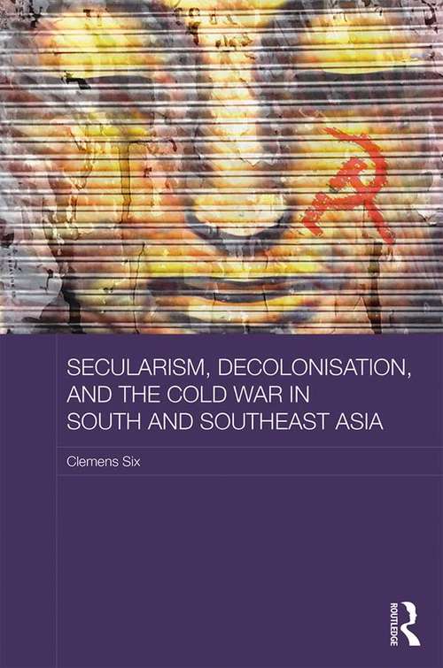 Book cover of Secularism, Decolonisation, and the Cold War in South and Southeast Asia: Engaging The Believers (Routledge Studies in the Modern History of Asia)