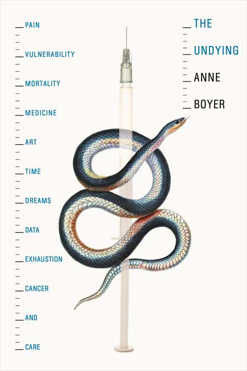 Book cover of The Undying: Pain, Vulnerability, Mortality, Medicine, Art, Time, Dreams, Data, Exhaustion, Cancer, and Care