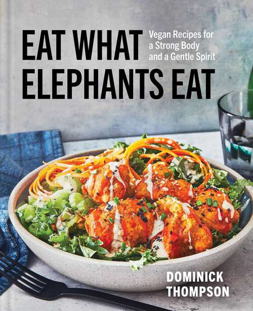 Book cover of Eat What Elephants Eat: Vegan Recipes for a Strong Body and a Gentle Spirit (A Cookbook)