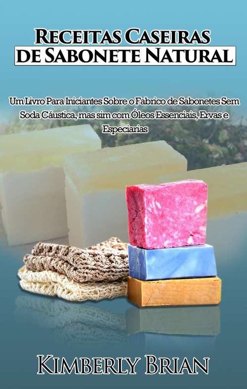 Book cover of Receitas Caseiras de Sabonete Natural: Um livro para iniciantes sobre produção de sabonetes sem soda cáustica