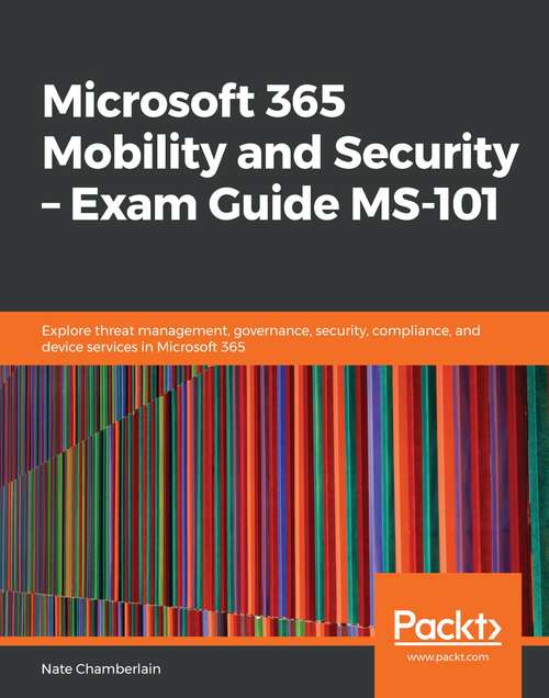 Book cover of Microsoft 365 Mobility and Security - Exam Guide MS 101: Explore Threat Management, Governance, Security, Compliance, And Device Services In Microsoft 365