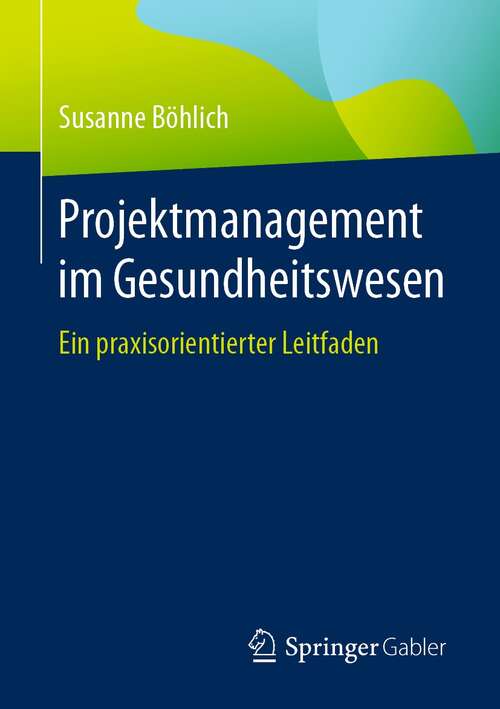 Book cover of Projektmanagement im Gesundheitswesen: Ein praxisorientierter Leitfaden (1. Aufl. 2021)
