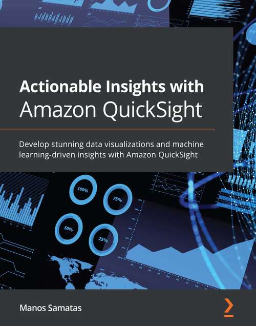 Book cover of Actionable Insights with Amazon QuickSight: Develop stunning data visualizations and machine learning-driven insights with Amazon QuickSight