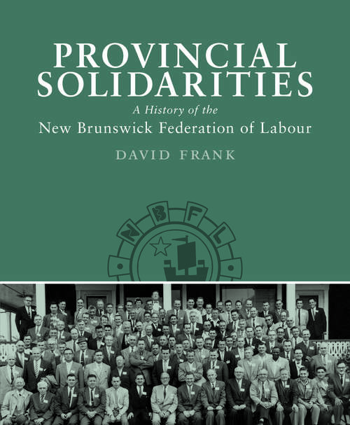 Book cover of Provincial Solidarities: A History of the New Brunswick Federation of Labour