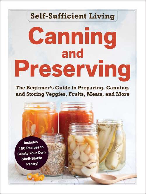 Book cover of Canning and Preserving: The Beginner's Guide to Preparing, Canning, and Storing Veggies, Fruits, Meats, and More (Self-Sufficient Living)