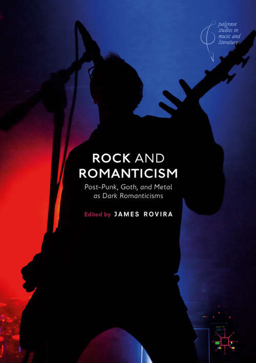 Book cover of Rock and Romanticism: Post-punk, Goth, And Metal As Dark Romanticisms (1st ed. 2018) (Palgrave Studies In Music And Literature Ser.)