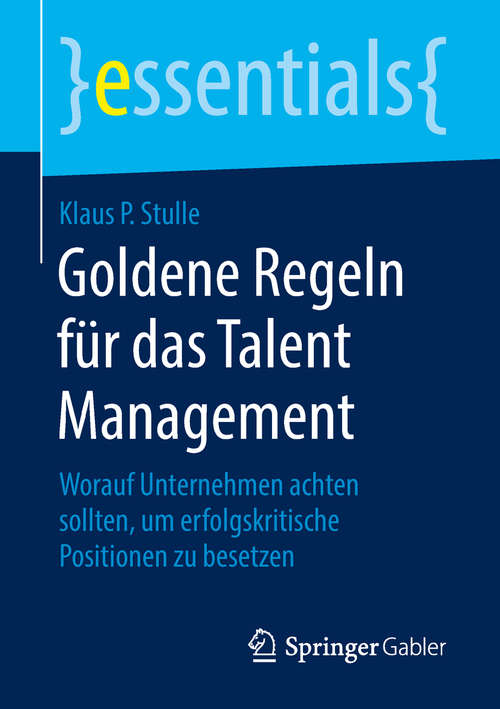 Book cover of Goldene Regeln für das Talent Management: Worauf Unternehmen achten sollten, um erfolgskritische Positionen zu besetzen (essentials)