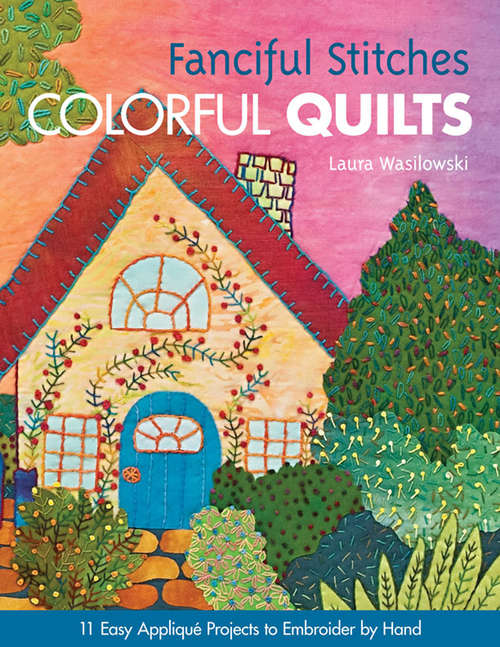 Book cover of Fanciful Stitches, Colorful Quilts: 11 Easy Appliqué Projects to Embroider by Hand