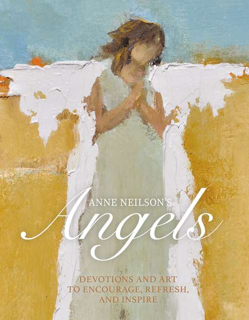 Book cover of Anne Neilson's Angels: Devotions and Art to Encourage, Refresh, and Inspire