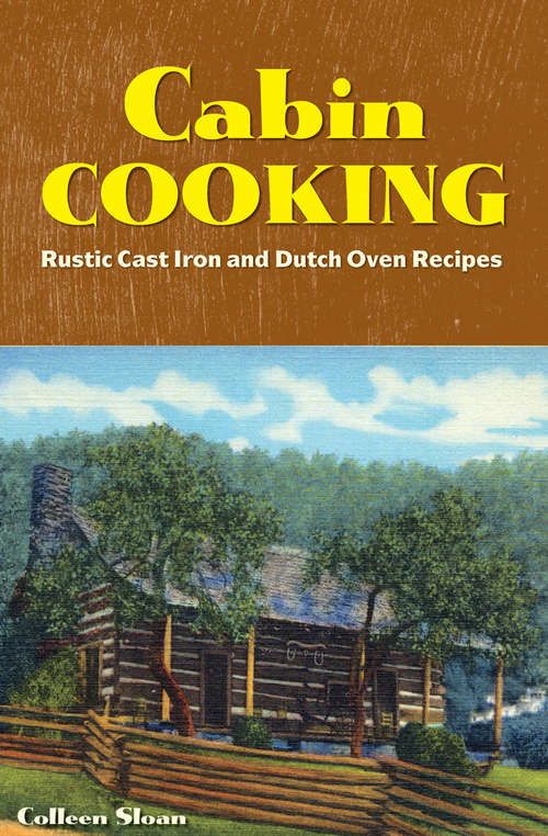 Book cover of Cabin Cooking: Rustic Cast Iron and Dutch Oven Recipes (Log Cabin Grub Cookbooks Ser.: Vol. 6)