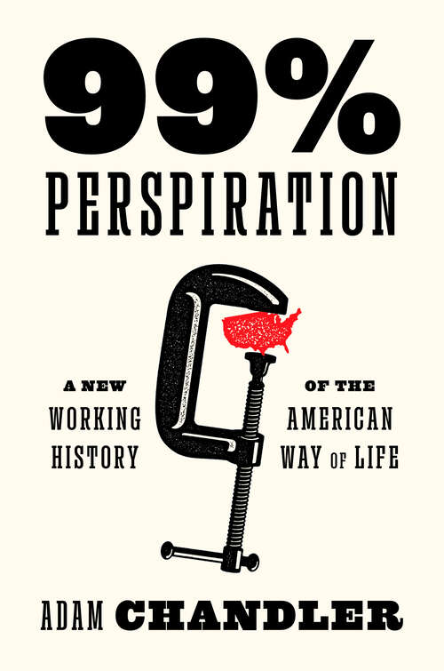 Book cover of 99% Perspiration: A New Working History of the American Way of Life