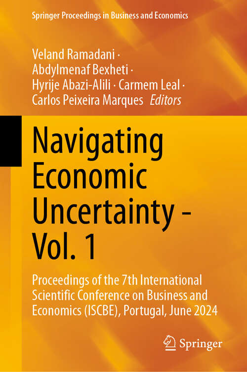 Book cover of Navigating Economic Uncertainty - Vol. 1: Proceedings of the 7th International Scientific Conference on Business and Economics (ISCBE), Portugal, June 2024 (Springer Proceedings in Business and Economics)