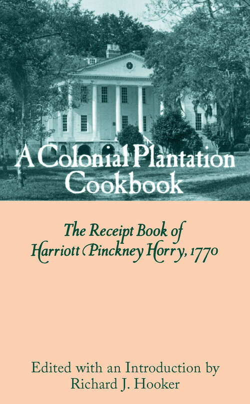 Book cover of A Colonial Plantation Cookbook: The Receipt Book of Harriott Pinckney Horry, 1770