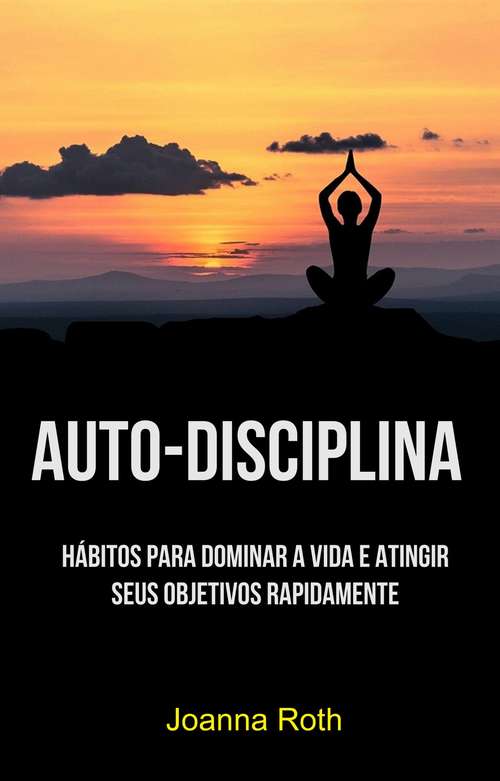 Book cover of Auto-Disciplina: Hábitos Para Dominar A Vida E Atingir Seus Objetivos Rapidamente