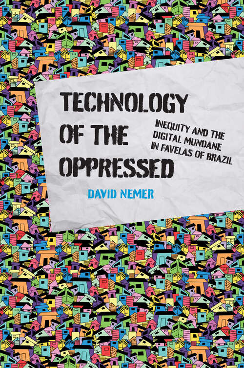 Book cover of Technology of the Oppressed: Inequity and the Digital Mundane in Favelas of Brazil (The Information Society Series)