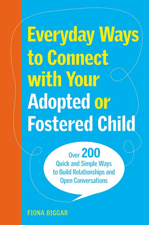 Book cover of Everyday Ways to Connect with Your Adopted or Fostered Child: Over 200 Quick and Simple Ways to Build Relationships and Open Conversations