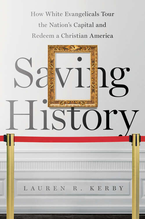 Book cover of Saving History: How White Evangelicals Tour the Nation's Capital and Redeem a Christian America (Where Religion Lives)