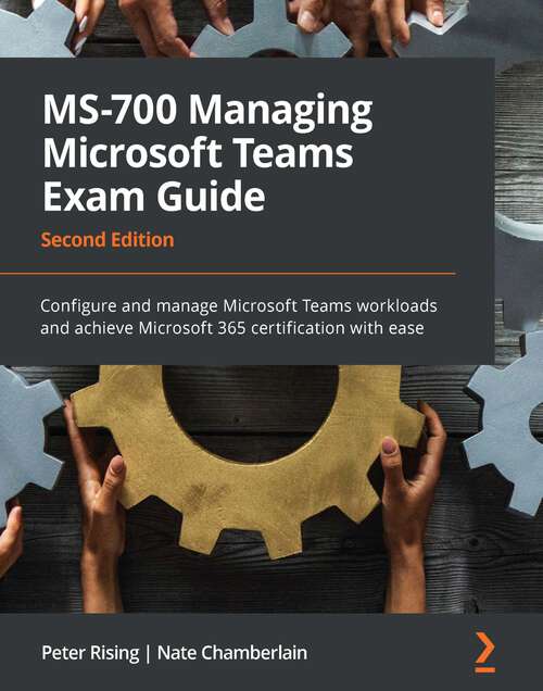 Book cover of MS-700 Managing Microsoft Teams Exam Guide: Configure and manage Microsoft Teams workloads and achieve Microsoft 365 certification with ease, 2nd Edition
