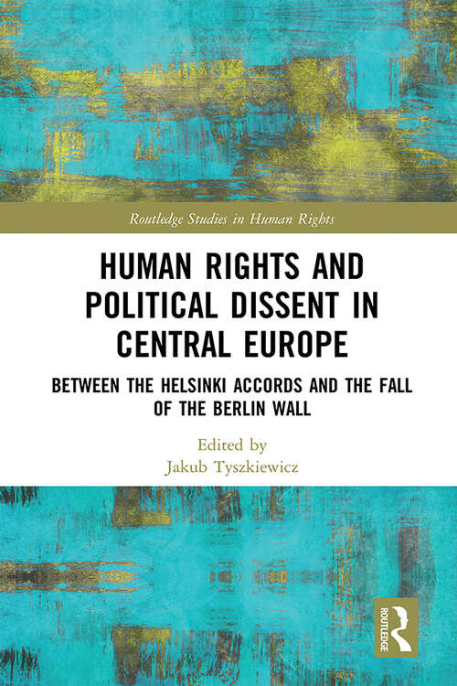 Book cover of Human Rights and Political Dissent in Central Europe: Between the Helsinki Accords and the Fall of the Berlin Wall (Routledge Studies in Human Rights)