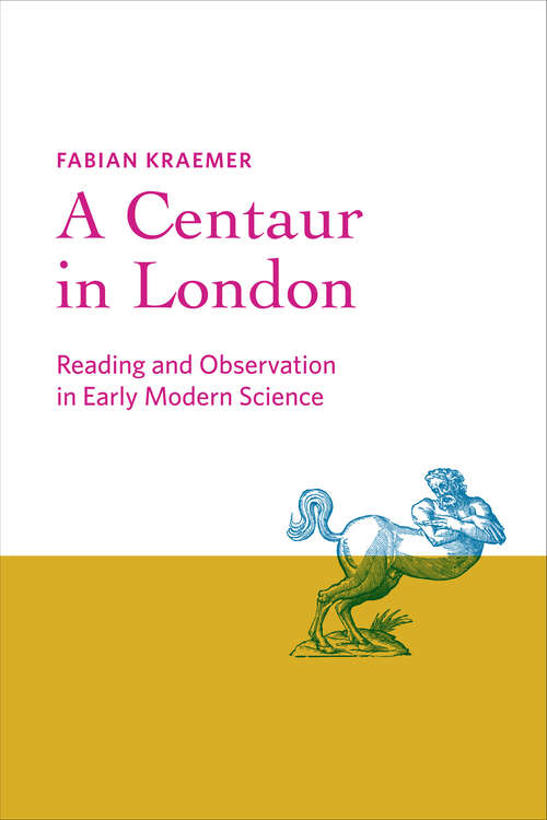 Book cover of A Centaur in London: Reading and Observation in Early Modern Science (Information Cultures)