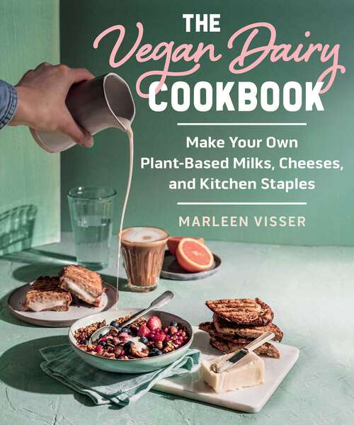 Book cover of The Vegan Dairy Cookbook: Make Your Own Plant-Based Mylks, Cheezes, and Kitchen Staples