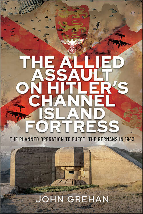 Book cover of The Allied Assault on Hitler's Channel Island Fortress: The Planned Operation to Eject the Germans in 1943