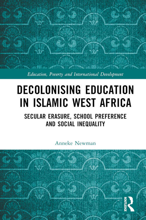 Book cover of Decolonising Education in Islamic West Africa: Secular Erasure, School Preference and Social Inequality (Education, Poverty and International Development)