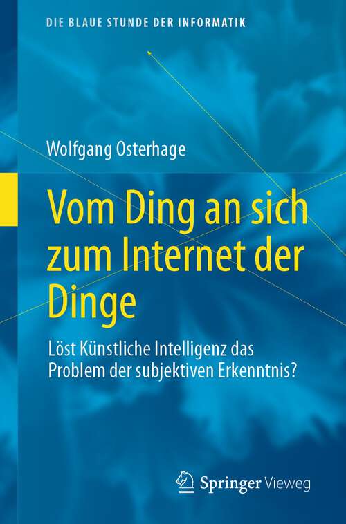 Book cover of Vom Ding an sich zum Internet der Dinge: Löst Künstliche Intelligenz das Problem der subjektiven Erkenntnis? (1. Aufl. 2023) (Die blaue Stunde der Informatik)