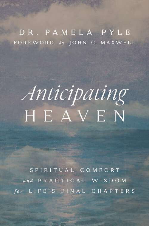 Book cover of Anticipating Heaven: Spiritual Comfort and Practical Wisdom for Life's Final Chapters