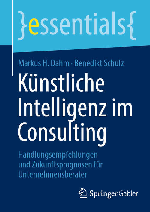 Book cover of Künstliche Intelligenz im Consulting: Handlungsempfehlungen und Zukunftsprognosen für Unternehmensberater (2024) (essentials)