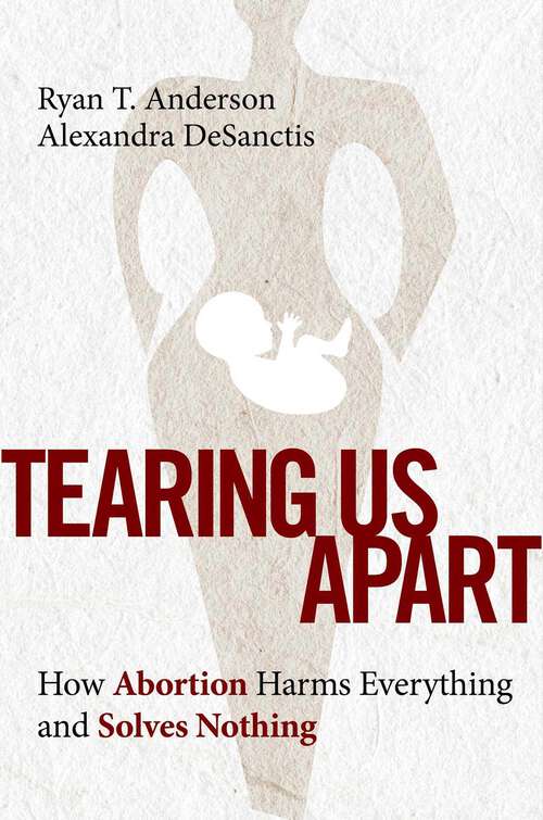 Book cover of Tearing Us Apart: How Abortion Harms Everything and Solves Nothing