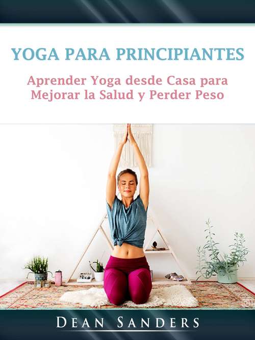 Book cover of Yoga para Principiantes: Aprender Yoga desde Casa para Mejorar la Salud y Perder Peso