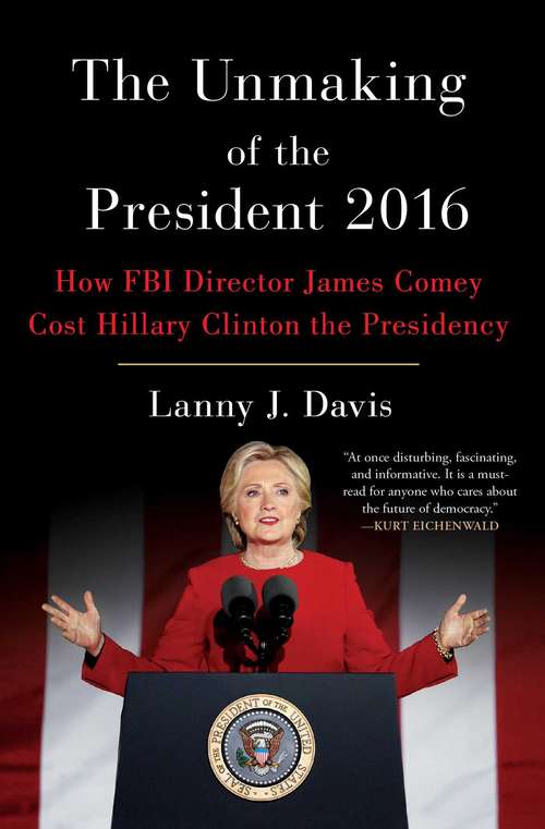 Book cover of The Unmaking of the President 2016: How FBI Director James Comey Cost Hillary Clinton the Presidency