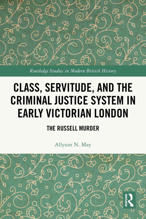 Book cover of Class, Servitude, and the Criminal Justice System in Early Victorian London: The Russell Murder (Routledge Studies in Modern British History)