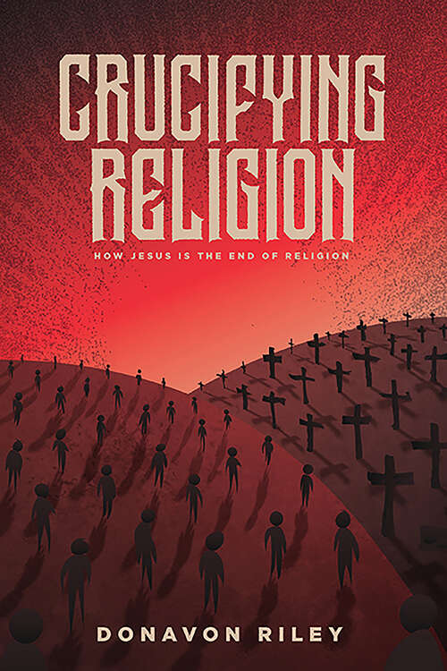 Book cover of Crucifying Religion: How Jesus is The End of Religion