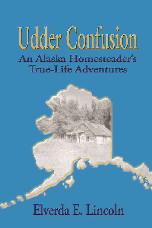 Book cover of Udder Confusion: An Alaska Homesteader's True-Life Adventure (Elverda Lincoln)