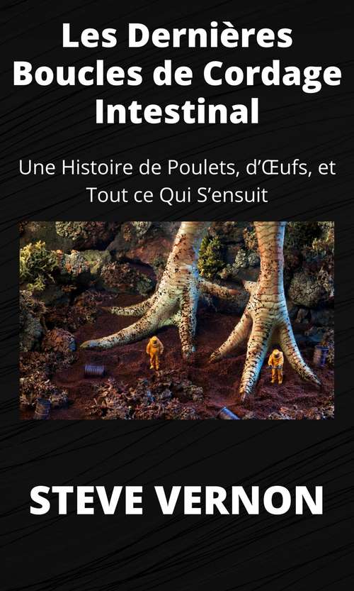 Book cover of Les Dernières Boucles de Cordage Intestinal: Une Histoire de Poulets, d’Œufs, et Tout ce Qui S’ensuit
