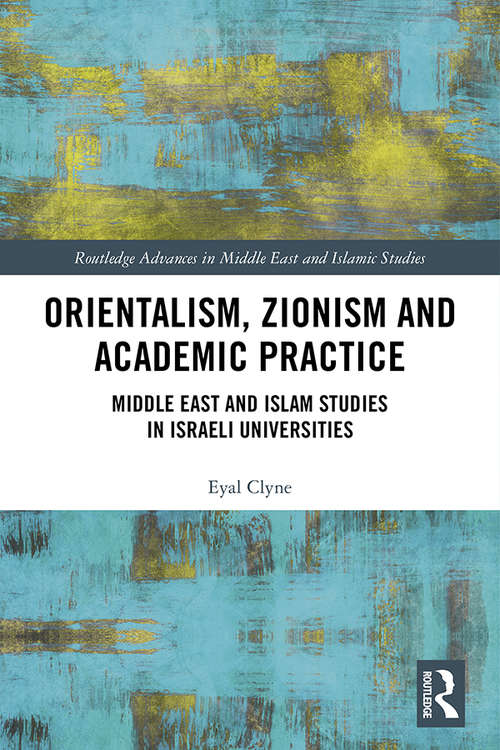 Book cover of Orientalism, Zionism and Academic Practice: Middle East and Islam Studies in Israeli Universities (Routledge Advances in Middle East and Islamic Studies)