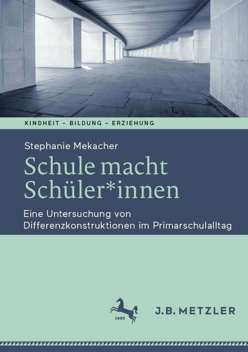 Book cover of Schule macht Schüler*innen: Eine Untersuchung von Differenzkonstruktionen im Primarschulalltag (Kindheit – Bildung – Erziehung. Philosophische Perspektiven)