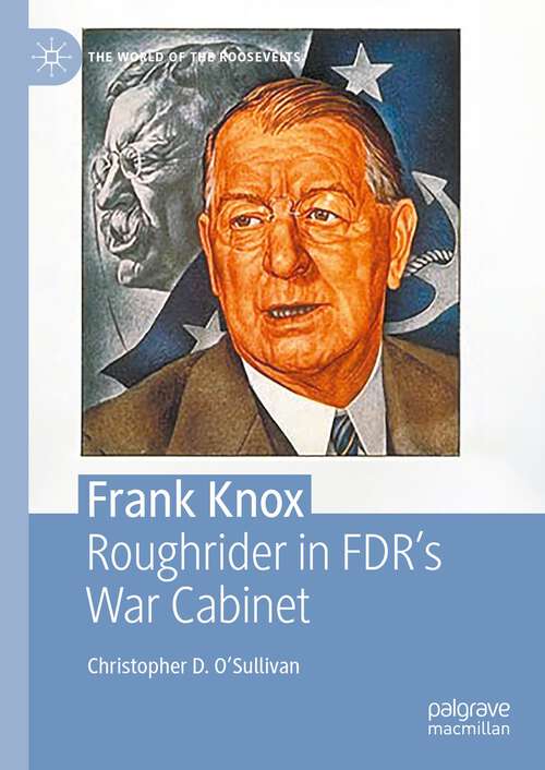 Book cover of Frank Knox: Roughrider in FDR’s War Cabinet (1st ed. 2023) (The World of the Roosevelts)