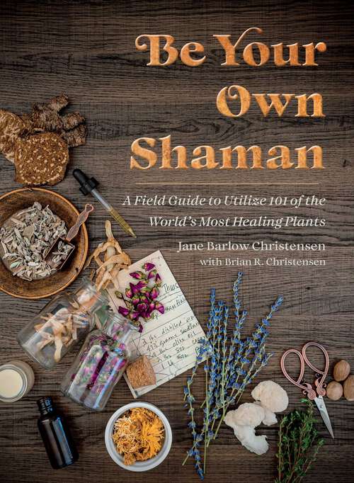 Book cover of Be Your Own Shaman: A Field Guide to Utilize 101 of the World's Most Healing Plants
