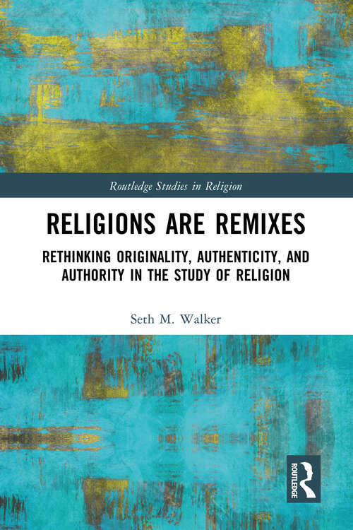 Book cover of Religions Are Remixes: Rethinking Originality, Authenticity, and Authority in the Study of Religion (Routledge Studies in Religion)