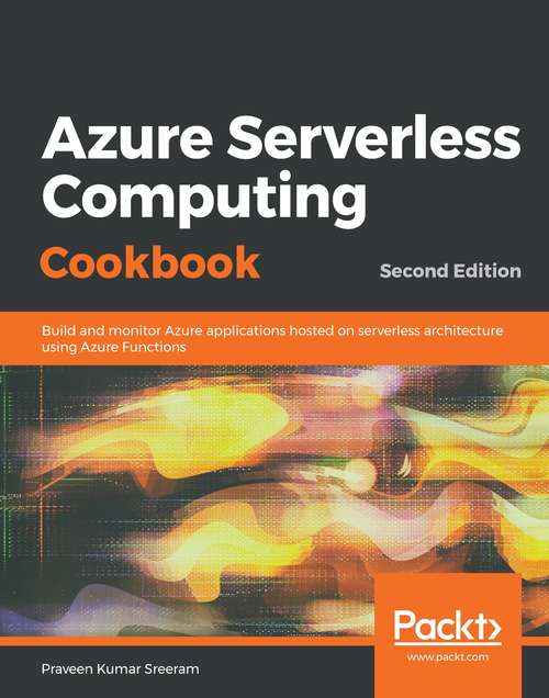 Book cover of Azure Serverless Computing Cookbook - Second Edition: Build and monitor Azure applications hosted on serverless architecture using Azure Functions, 2nd Edition