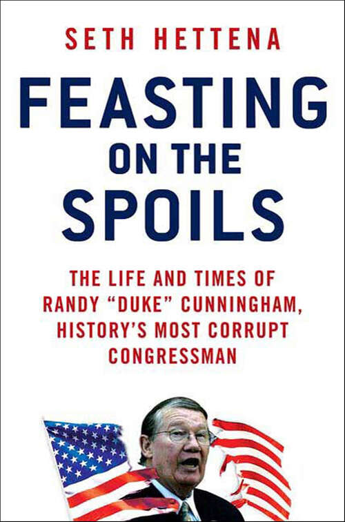 Book cover of Feasting on the Spoils: The Life and Times of Randy "Duke" Cunningham, History's Most Corrupt Congressman