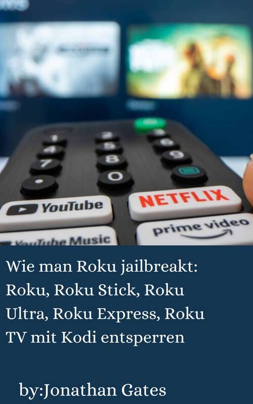 Book cover of Wie man Roku jailbreakt: Entsperren Sie Roku, Roku Stick, Roku Ultra, Roku Express, Roku TV mit Kodi