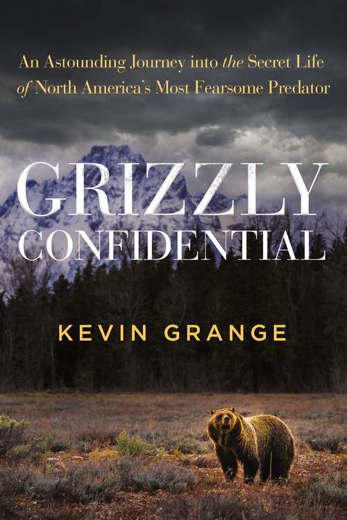 Book cover of Grizzly Confidential: An Astounding Journey into the Secret Life of North America’s Most Fearsome Predator