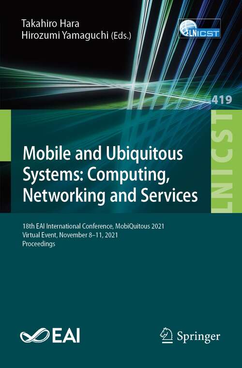 Book cover of Mobile and Ubiquitous Systems: 18th EAI International Conference, MobiQuitous 2021, Virtual Event, November 8-11, 2021, Proceedings (1st ed. 2022) (Lecture Notes of the Institute for Computer Sciences, Social Informatics and Telecommunications Engineering #419)