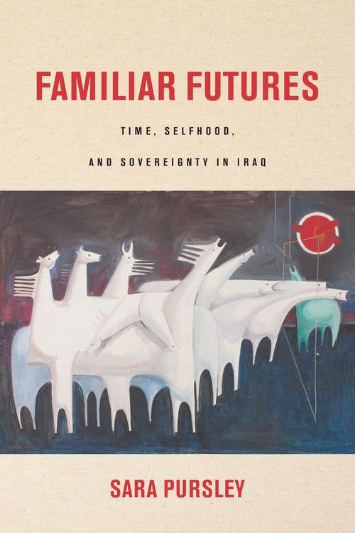 Book cover of Familiar Futures: Time, Selfhood, and Sovereignty in Iraq (Stanford Studies in Middle Eastern and Islamic Societies and Cultures)