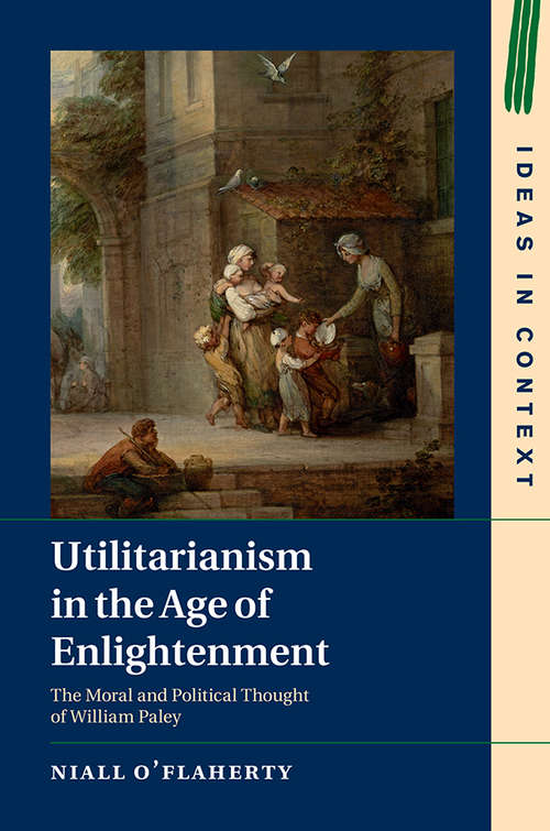 Book cover of Utilitarianism in the Age of Enlightenment: The Moral and Political Thought of William Paley (Ideas in Context #118)